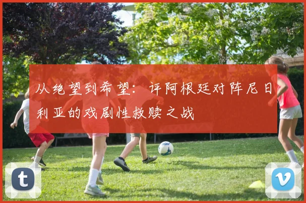 从绝望到希望：评阿根廷对阵尼日利亚的戏剧性救赎之战