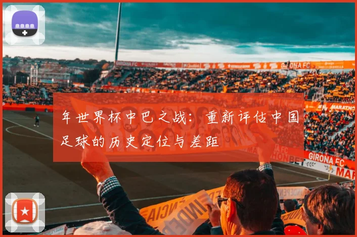 年世界杯中巴之战：重新评估中国足球的历史定位与差距